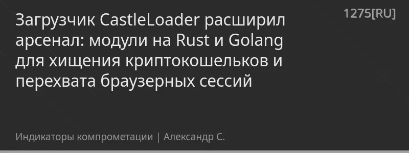 Загрузчик CastleLoader расширил арсенал: модули на Rust и Golang для хищения криптокошельков и перехвата браузерных сессий