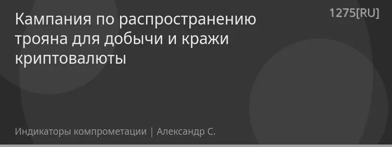 Кампания по распространению трояна для добычи и кражи криптовалюты