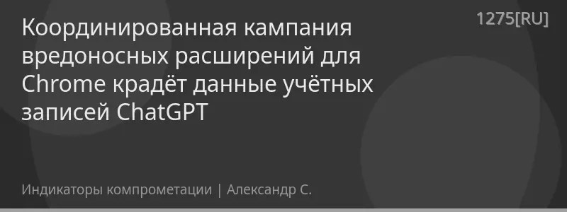 Координированная кампания вредоносных расширений для Chrome крадёт данные учётных записей ChatGPT