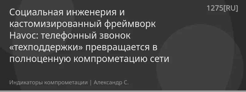 Социальная инженерия и кастомизированный фреймворк Havoc: телефонный звонок «техподдержки» превращается в полноценную компрометацию сети