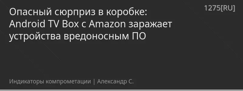 Опасный сюрприз в коробке: Android TV Box с Amazon заражает устройства вредоносным ПО