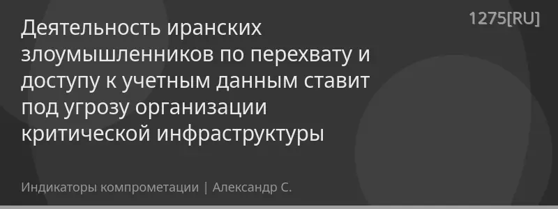 Деятельность иранских злоумышленников по перехвату и доступу к учетным данным ставит под угрозу организации критической инфраструктуры