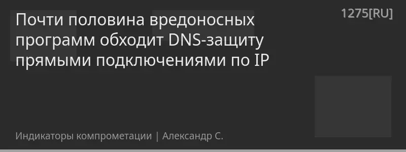 Почти половина вредоносных программ обходит DNS-защиту прямыми подключениями по IP