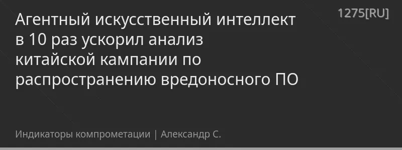 Агентный искусственный интеллект в 10 раз ускорил анализ китайской кампании по распространению вредоносного ПО