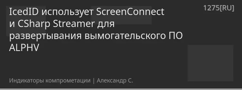 IcedID использует ScreenConnect и CSharp Streamer для развертывания вымогательского ПО ALPHV