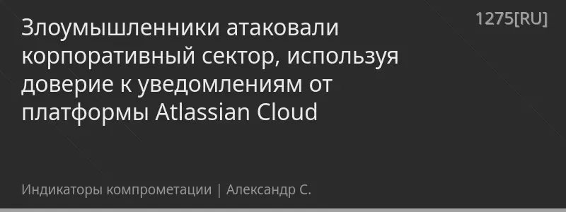 Злоумышленники атаковали корпоративный сектор, используя доверие к уведомлениям от платформы Atlassian Cloud