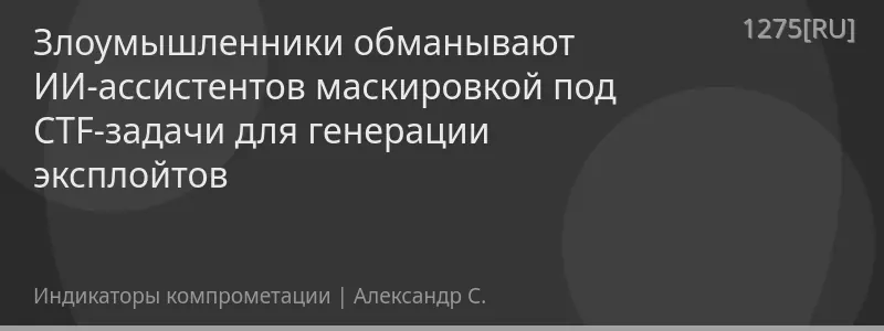 Злоумышленники обманывают ИИ-ассистентов маскировкой под CTF-задачи для генерации эксплойтов