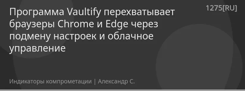 Программа Vaultify перехватывает браузеры Chrome и Edge через подмену настроек и облачное управление