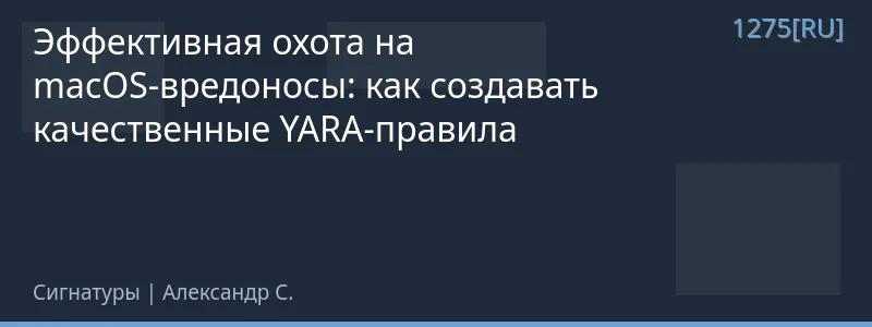Эффективная охота на macOS-вредоносы: как создавать качественные YARA-правила