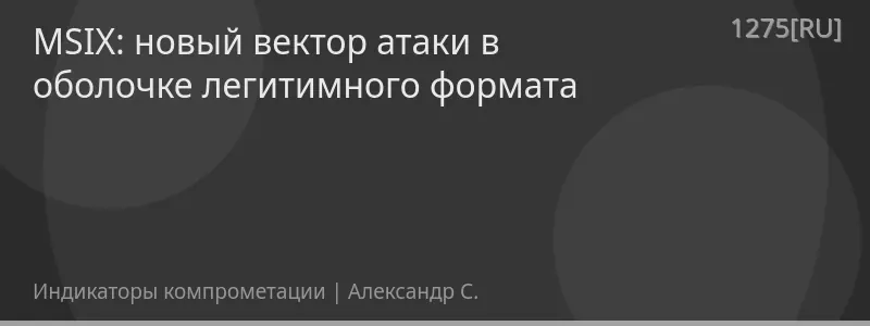 MSIX: новый вектор атаки в оболочке легитимного формата