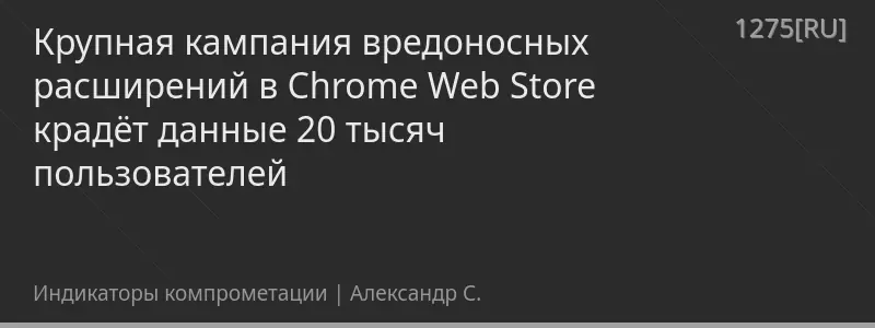Крупная кампания вредоносных расширений в Chrome Web Store крадёт данные 20 тысяч пользователей