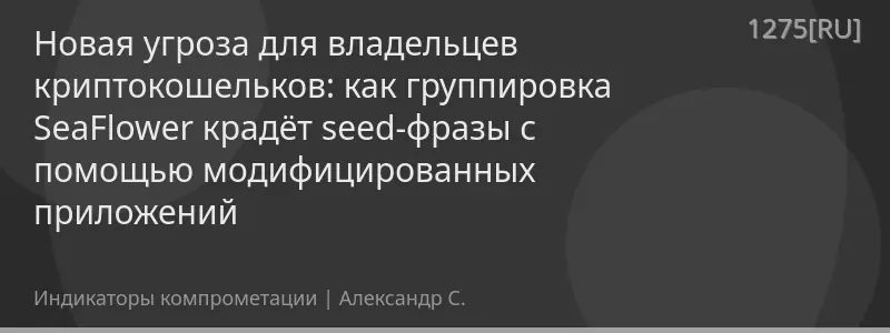 Новая угроза для владельцев криптокошельков: как группировка SeaFlower крадёт seed-фразы с помощью модифицированных приложений