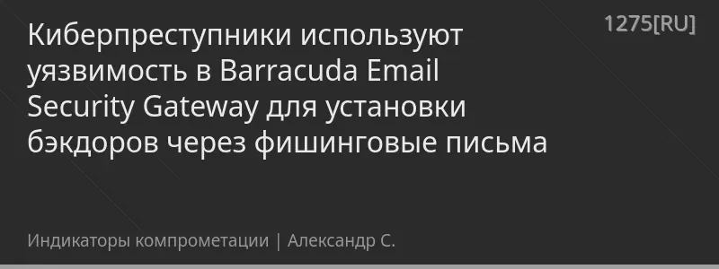 Киберпреступники используют уязвимость в Barracuda Email Security Gateway для установки бэкдоров через фишинговые письма