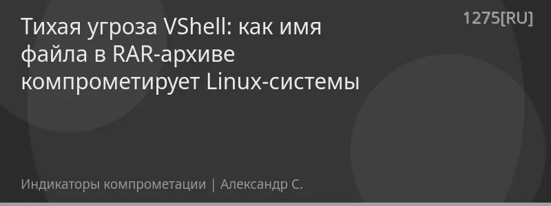 Тихая угроза VShell: как имя файла в RAR-архиве компрометирует Linux-системы