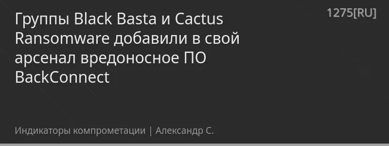 Группы Black Basta и Cactus Ransomware добавили в свой арсенал вредоносное ПО BackConnect