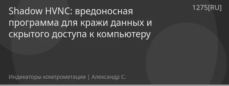 Shadow HVNC: вредоносная программа для кражи данных и скрытого доступа к компьютеру