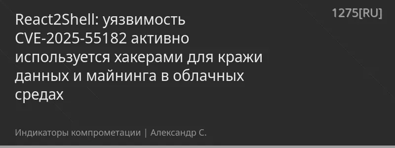 React2Shell: уязвимость CVE-2025-55182 активно используется хакерами для кражи данных и майнинга в облачных средах