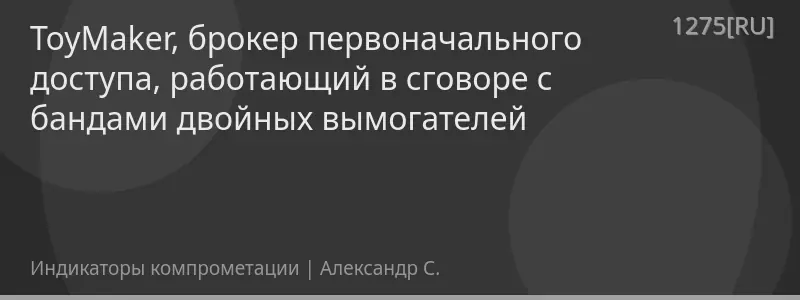 ToyMaker, брокер первоначального доступа, работающий в сговоре с бандами двойных вымогателей