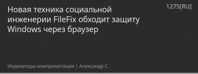 Новая техника социальной инженерии FileFix обходит защиту Windows через браузер