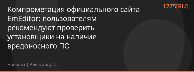 Компрометация официального сайта EmEditor: пользователям рекомендуют проверить установщики на наличие вредоносного ПО