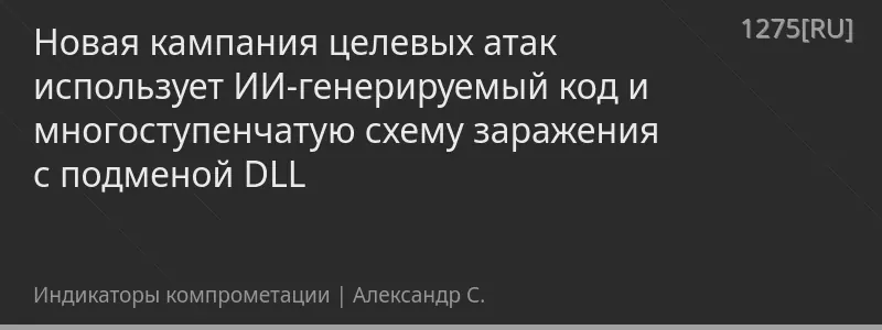 Новая кампания целевых атак использует ИИ-генерируемый код и многоступенчатую схему заражения с подменой DLL