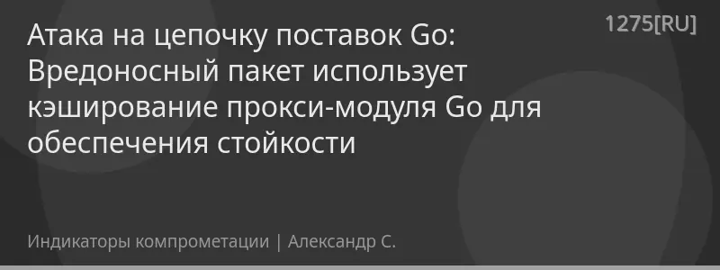 Атака на цепочку поставок Go: Вредоносный пакет использует кэширование прокси-модуля Go для обеспечения стойкости