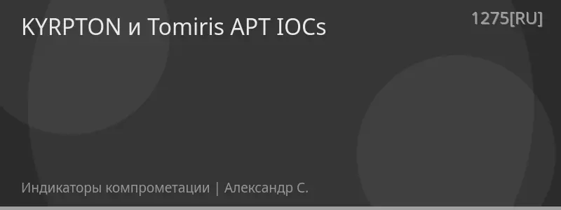 KYRPTON и Tomiris APT IOCs