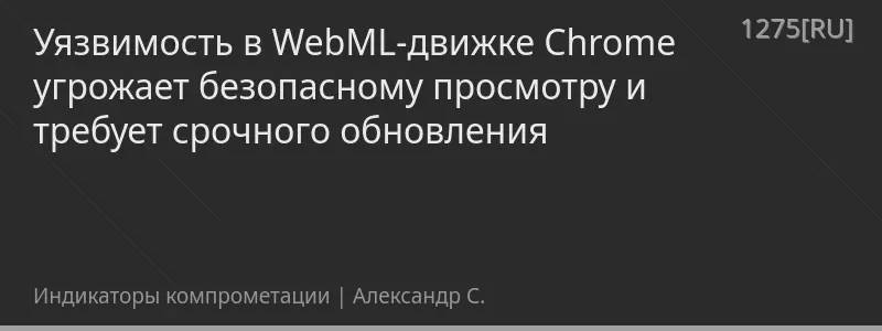 Уязвимость в WebML-движке Chrome угрожает безопасному просмотру и требует срочного обновления