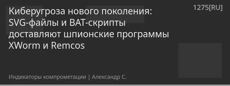 Киберугроза нового поколения: SVG-файлы и BAT-скрипты доставляют шпионские программы XWorm и Remcos