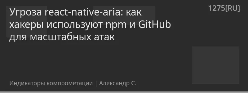 Угроза react-native-aria: как хакеры используют npm и GitHub для масштабных атак