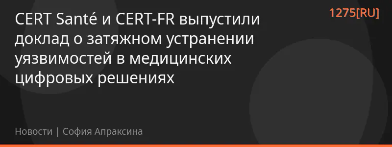CERT Santé и CERT-FR выпустили доклад о затяжном устранении уязвимостей в медицинских цифровых решениях