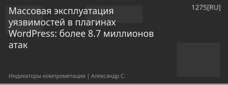 Массовая эксплуатация уязвимостей в плагинах WordPress: более 8.7 миллионов атак