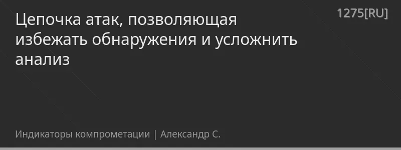Цепочка атак, позволяющая избежать обнаружения и усложнить анализ