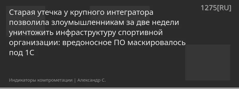 Старая утечка у крупного интегратора позволила злоумышленникам за две недели уничтожить инфраструктуру спортивной организации: вредоносное ПО маскировалось под 1С