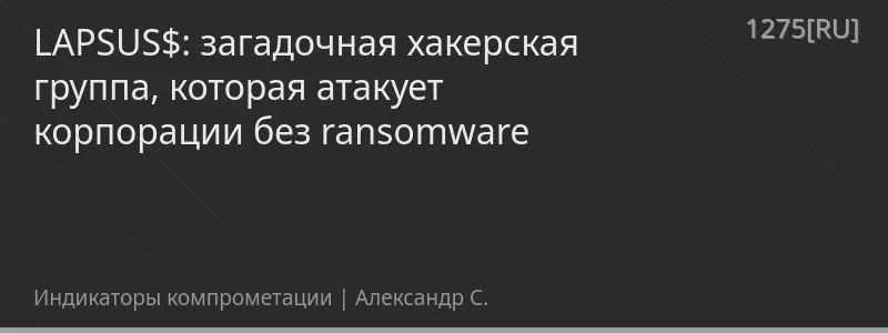 LAPSUS$: загадочная хакерская группа, которая атакует корпорации без ransomware