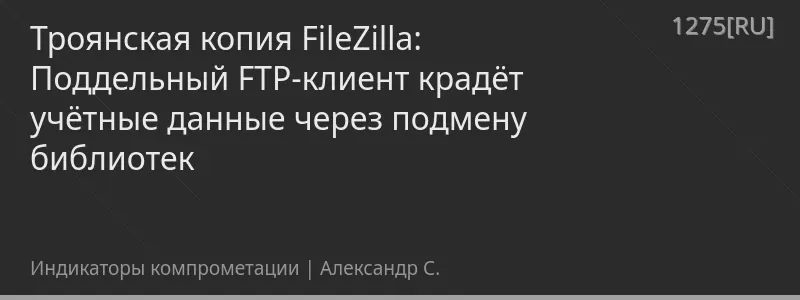 Троянская копия FileZilla: Поддельный FTP-клиент крадёт учётные данные через подмену библиотек