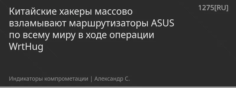 Китайские хакеры массово взламывают маршрутизаторы ASUS по всему миру в ходе операции WrtHug