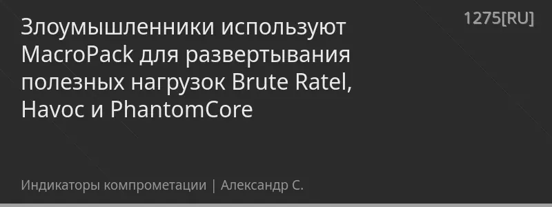 Злоумышленники используют MacroPack для развертывания полезных нагрузок Brute Ratel, Havoc и PhantomCore
